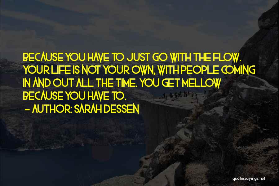 Sarah Dessen Quotes: Because You Have To Just Go With The Flow. Your Life Is Not Your Own, With People Coming In And