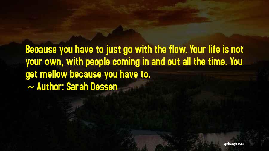 Sarah Dessen Quotes: Because You Have To Just Go With The Flow. Your Life Is Not Your Own, With People Coming In And