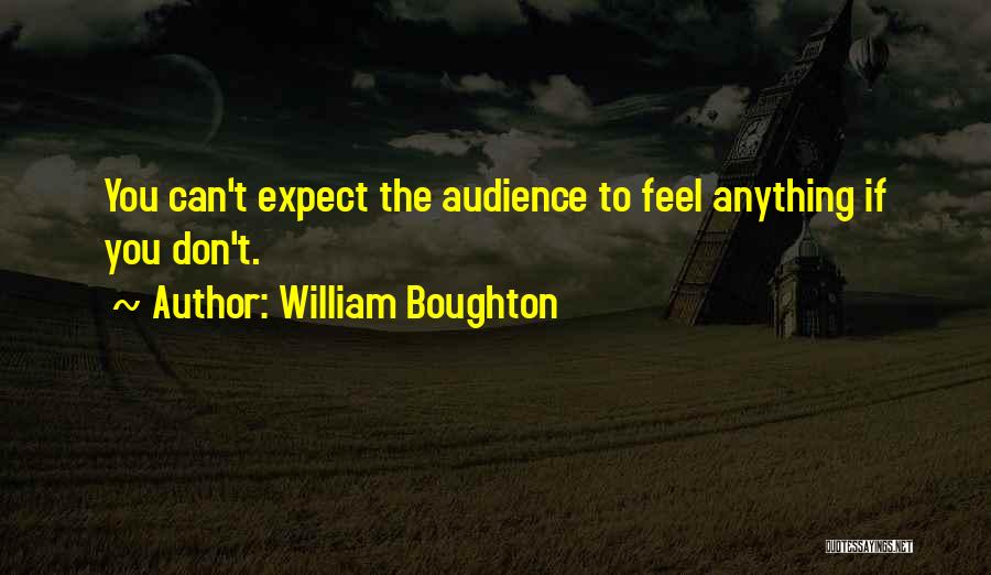 William Boughton Quotes: You Can't Expect The Audience To Feel Anything If You Don't.