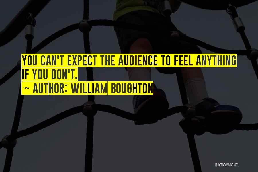 William Boughton Quotes: You Can't Expect The Audience To Feel Anything If You Don't.