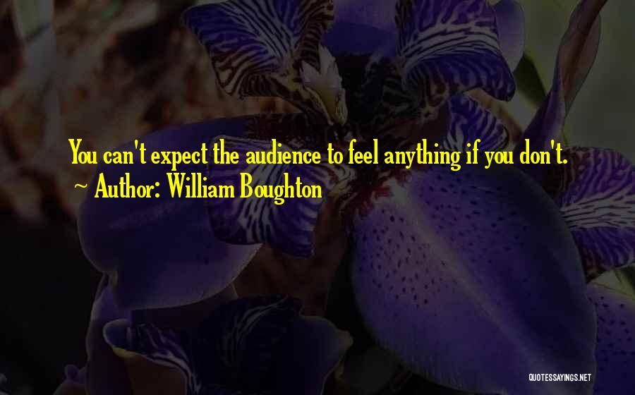 William Boughton Quotes: You Can't Expect The Audience To Feel Anything If You Don't.