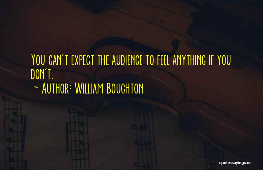 William Boughton Quotes: You Can't Expect The Audience To Feel Anything If You Don't.