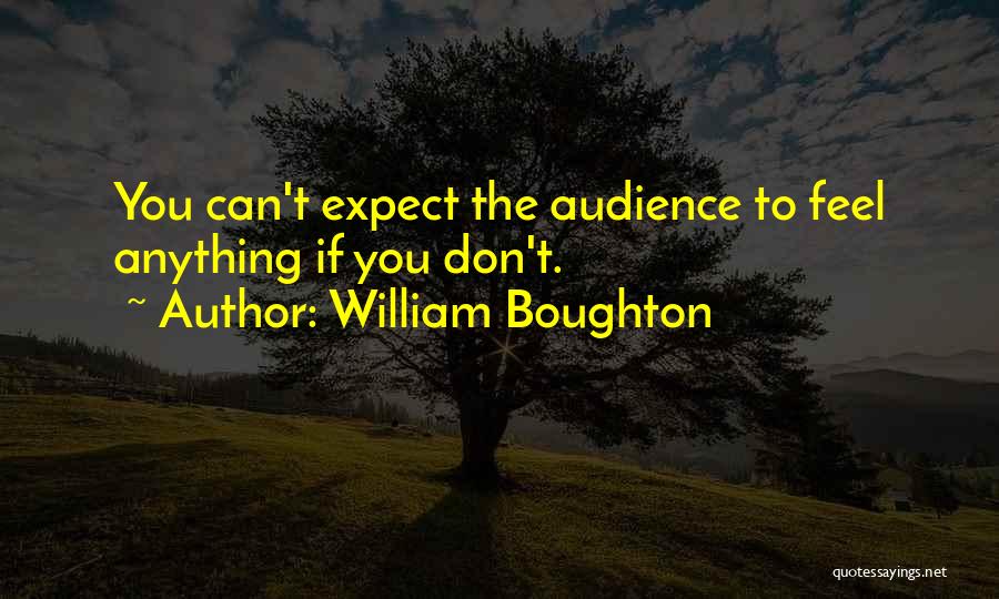 William Boughton Quotes: You Can't Expect The Audience To Feel Anything If You Don't.