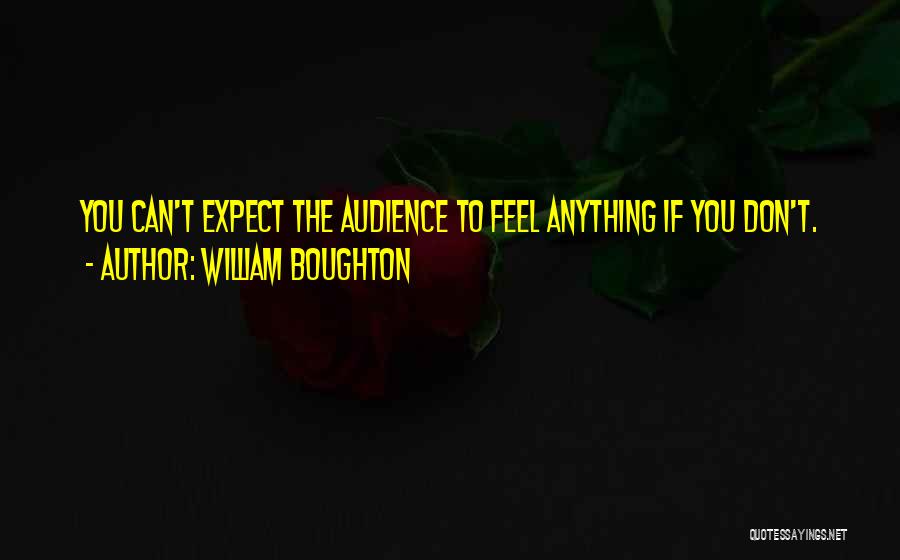 William Boughton Quotes: You Can't Expect The Audience To Feel Anything If You Don't.