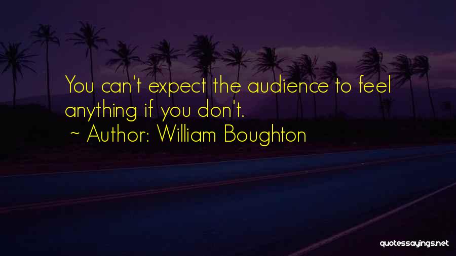 William Boughton Quotes: You Can't Expect The Audience To Feel Anything If You Don't.