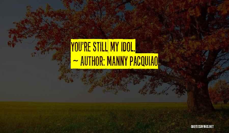 Manny Pacquiao Quotes: You're Still My Idol.