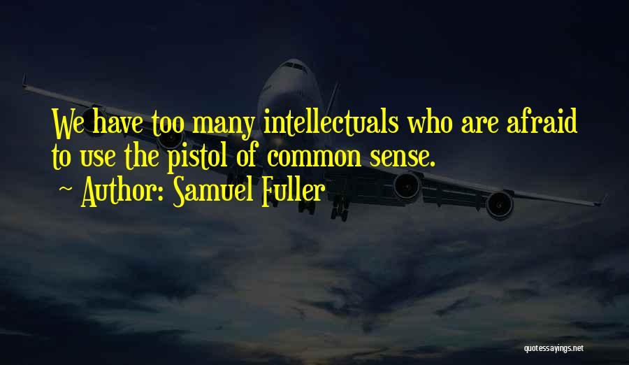 Samuel Fuller Quotes: We Have Too Many Intellectuals Who Are Afraid To Use The Pistol Of Common Sense.