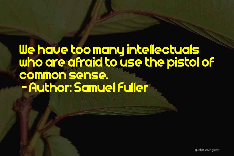 Samuel Fuller Quotes: We Have Too Many Intellectuals Who Are Afraid To Use The Pistol Of Common Sense.