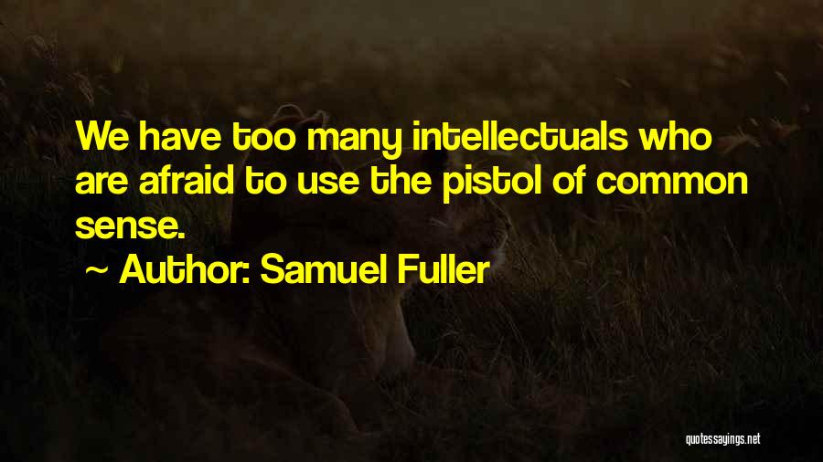 Samuel Fuller Quotes: We Have Too Many Intellectuals Who Are Afraid To Use The Pistol Of Common Sense.