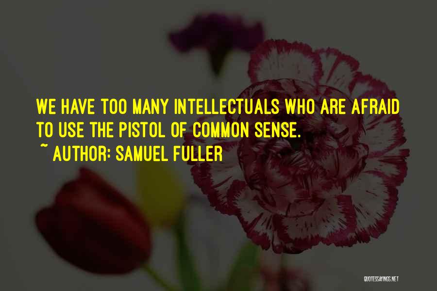 Samuel Fuller Quotes: We Have Too Many Intellectuals Who Are Afraid To Use The Pistol Of Common Sense.