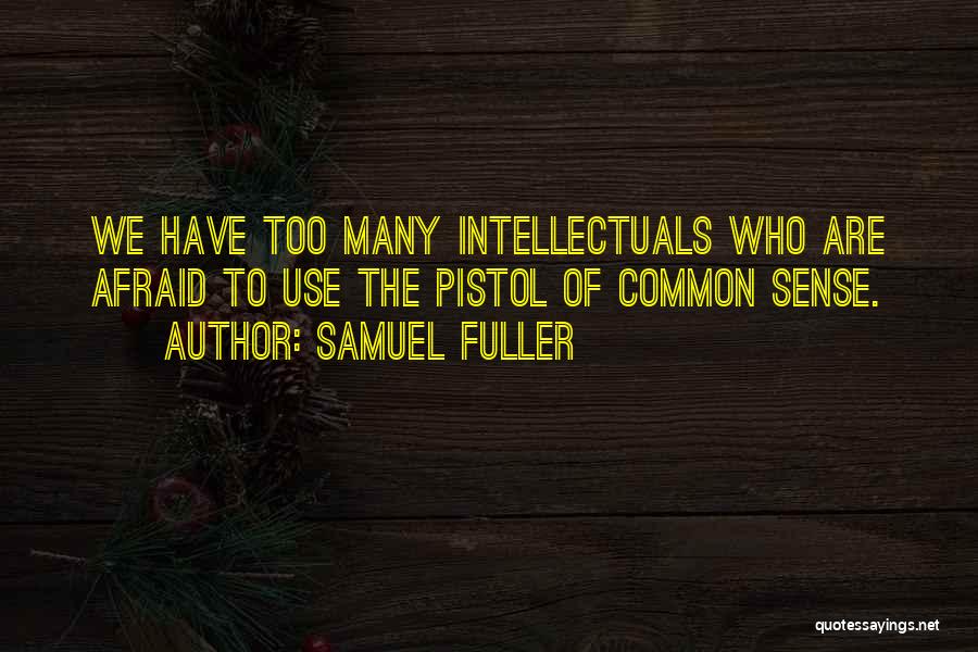Samuel Fuller Quotes: We Have Too Many Intellectuals Who Are Afraid To Use The Pistol Of Common Sense.