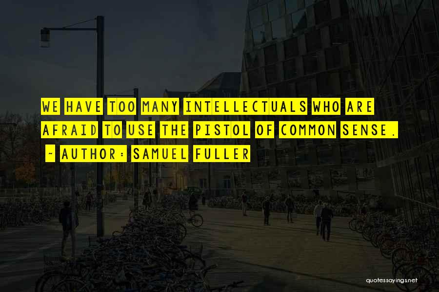 Samuel Fuller Quotes: We Have Too Many Intellectuals Who Are Afraid To Use The Pistol Of Common Sense.