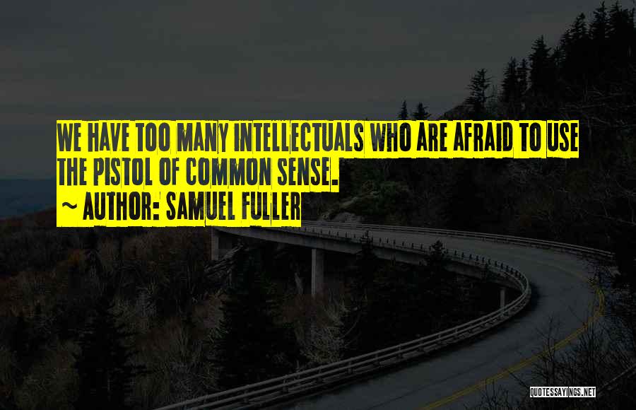 Samuel Fuller Quotes: We Have Too Many Intellectuals Who Are Afraid To Use The Pistol Of Common Sense.