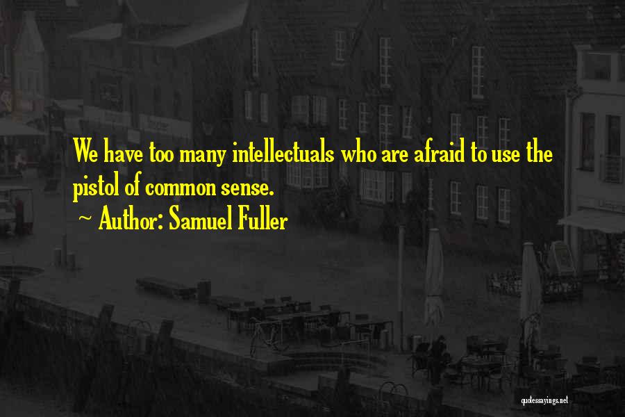 Samuel Fuller Quotes: We Have Too Many Intellectuals Who Are Afraid To Use The Pistol Of Common Sense.