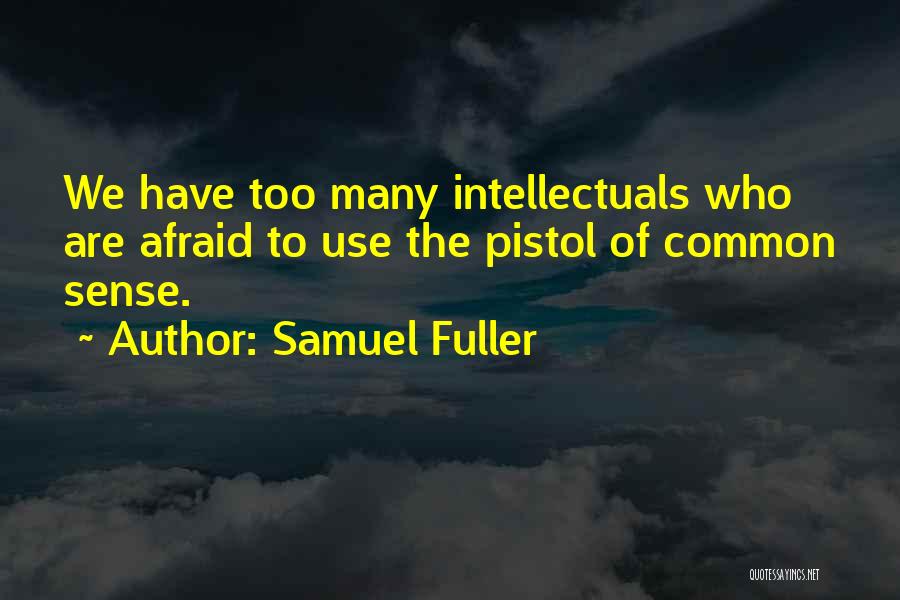 Samuel Fuller Quotes: We Have Too Many Intellectuals Who Are Afraid To Use The Pistol Of Common Sense.