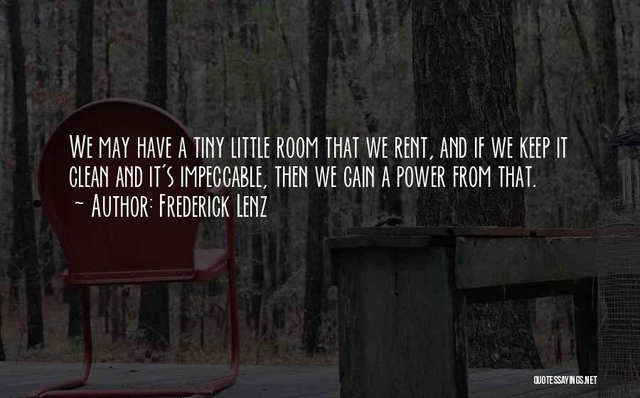 Frederick Lenz Quotes: We May Have A Tiny Little Room That We Rent, And If We Keep It Clean And It's Impeccable, Then