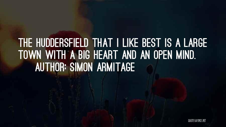 Simon Armitage Quotes: The Huddersfield That I Like Best Is A Large Town With A Big Heart And An Open Mind.