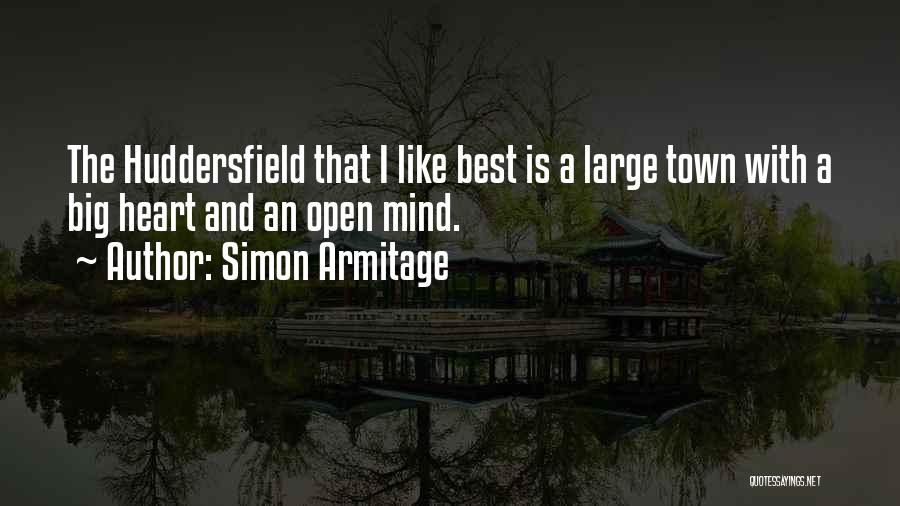 Simon Armitage Quotes: The Huddersfield That I Like Best Is A Large Town With A Big Heart And An Open Mind.