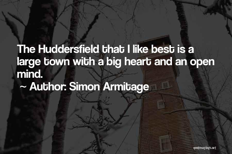 Simon Armitage Quotes: The Huddersfield That I Like Best Is A Large Town With A Big Heart And An Open Mind.