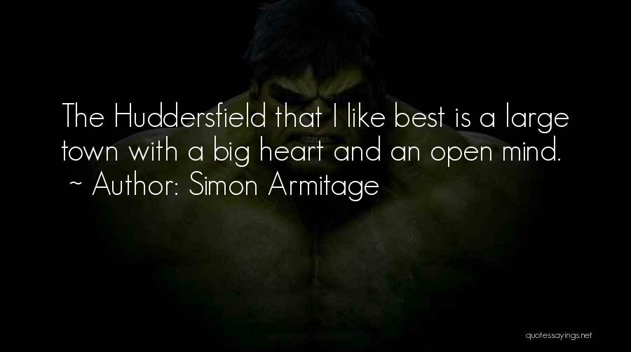 Simon Armitage Quotes: The Huddersfield That I Like Best Is A Large Town With A Big Heart And An Open Mind.