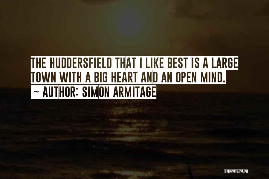 Simon Armitage Quotes: The Huddersfield That I Like Best Is A Large Town With A Big Heart And An Open Mind.