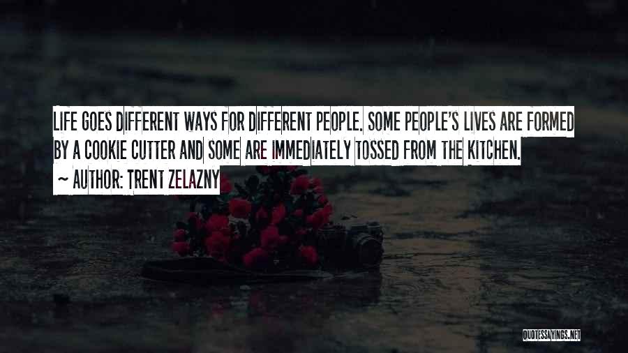 Trent Zelazny Quotes: Life Goes Different Ways For Different People. Some People's Lives Are Formed By A Cookie Cutter And Some Are Immediately