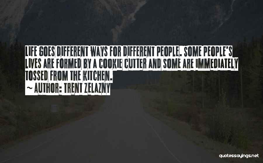 Trent Zelazny Quotes: Life Goes Different Ways For Different People. Some People's Lives Are Formed By A Cookie Cutter And Some Are Immediately