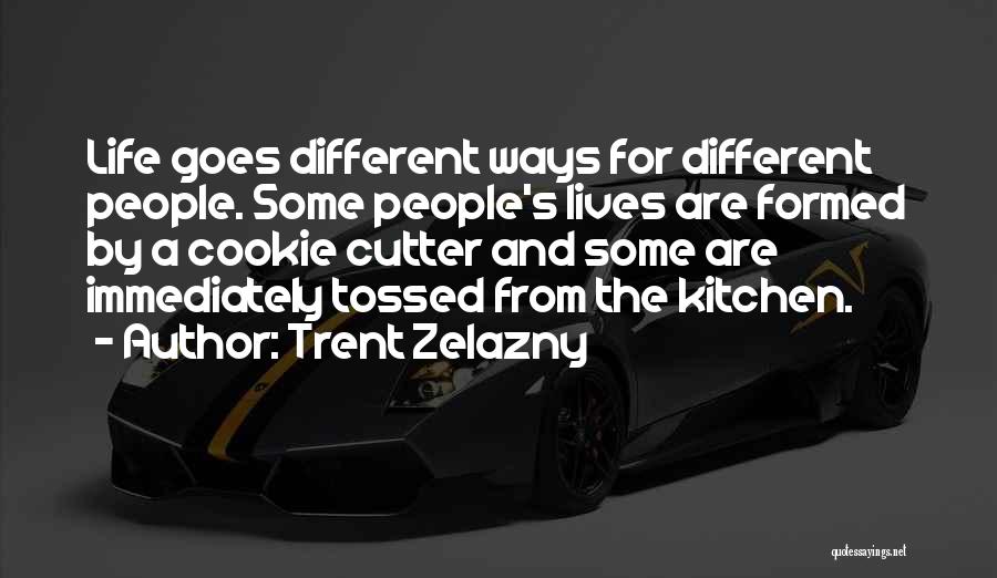 Trent Zelazny Quotes: Life Goes Different Ways For Different People. Some People's Lives Are Formed By A Cookie Cutter And Some Are Immediately