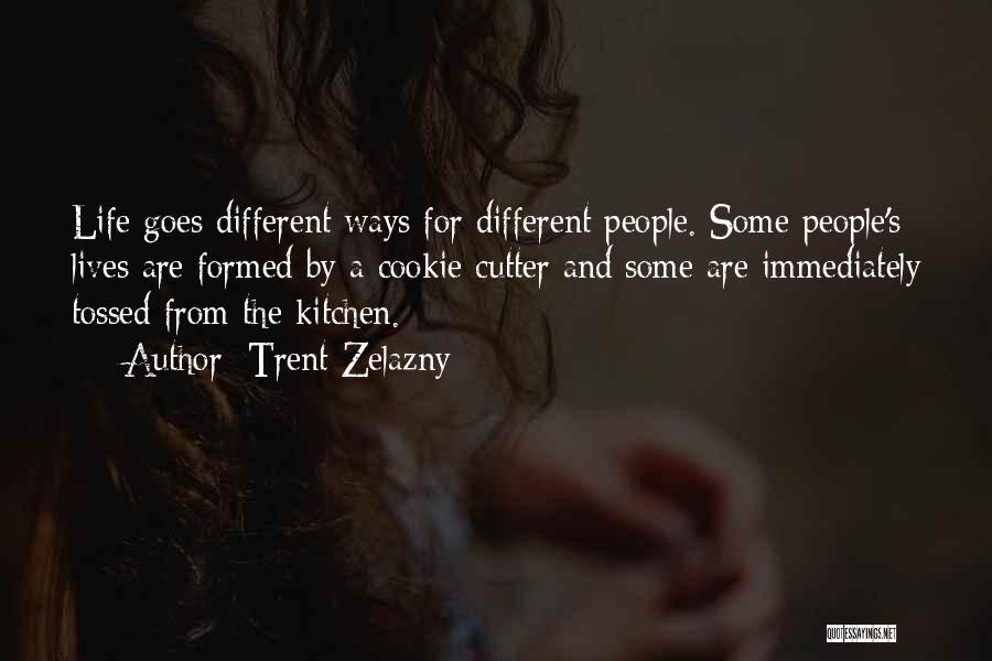 Trent Zelazny Quotes: Life Goes Different Ways For Different People. Some People's Lives Are Formed By A Cookie Cutter And Some Are Immediately