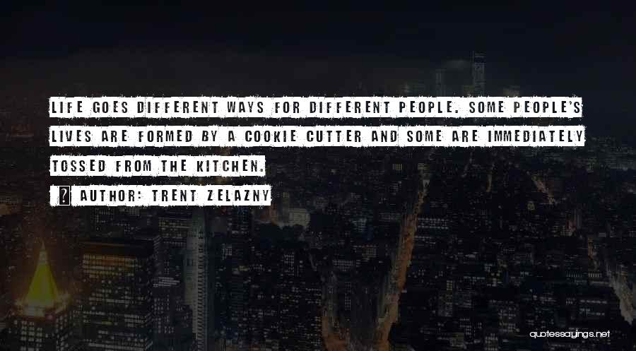 Trent Zelazny Quotes: Life Goes Different Ways For Different People. Some People's Lives Are Formed By A Cookie Cutter And Some Are Immediately