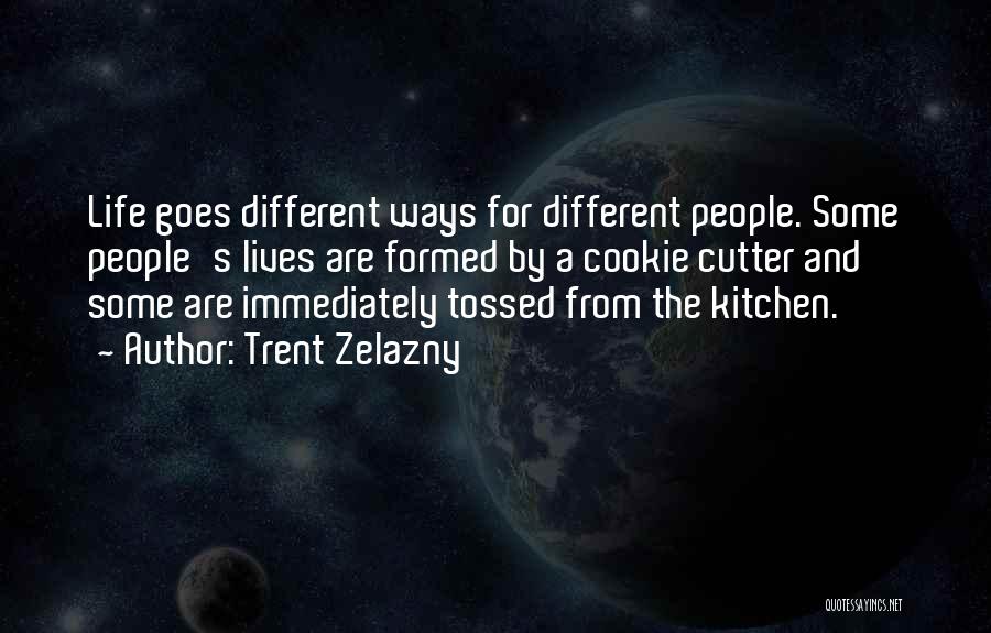 Trent Zelazny Quotes: Life Goes Different Ways For Different People. Some People's Lives Are Formed By A Cookie Cutter And Some Are Immediately