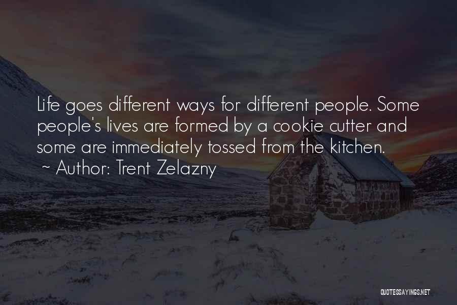 Trent Zelazny Quotes: Life Goes Different Ways For Different People. Some People's Lives Are Formed By A Cookie Cutter And Some Are Immediately