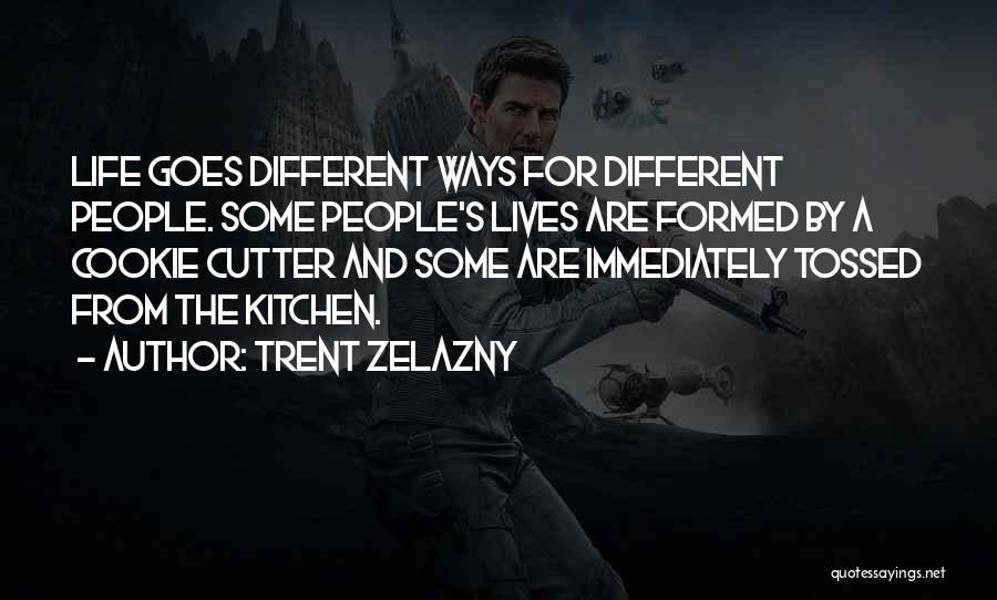 Trent Zelazny Quotes: Life Goes Different Ways For Different People. Some People's Lives Are Formed By A Cookie Cutter And Some Are Immediately