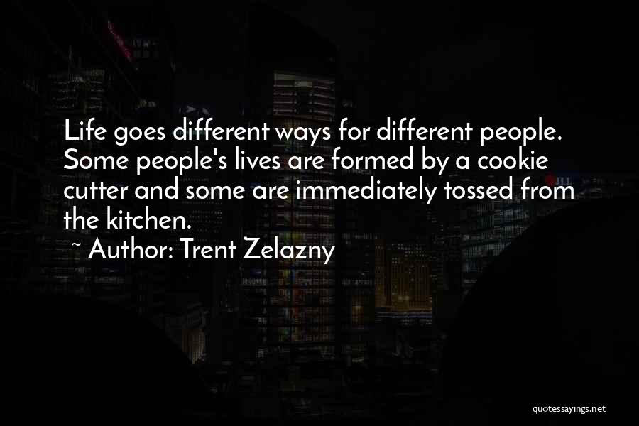Trent Zelazny Quotes: Life Goes Different Ways For Different People. Some People's Lives Are Formed By A Cookie Cutter And Some Are Immediately