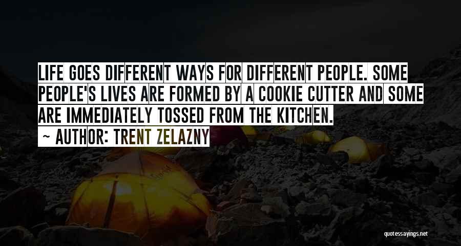 Trent Zelazny Quotes: Life Goes Different Ways For Different People. Some People's Lives Are Formed By A Cookie Cutter And Some Are Immediately