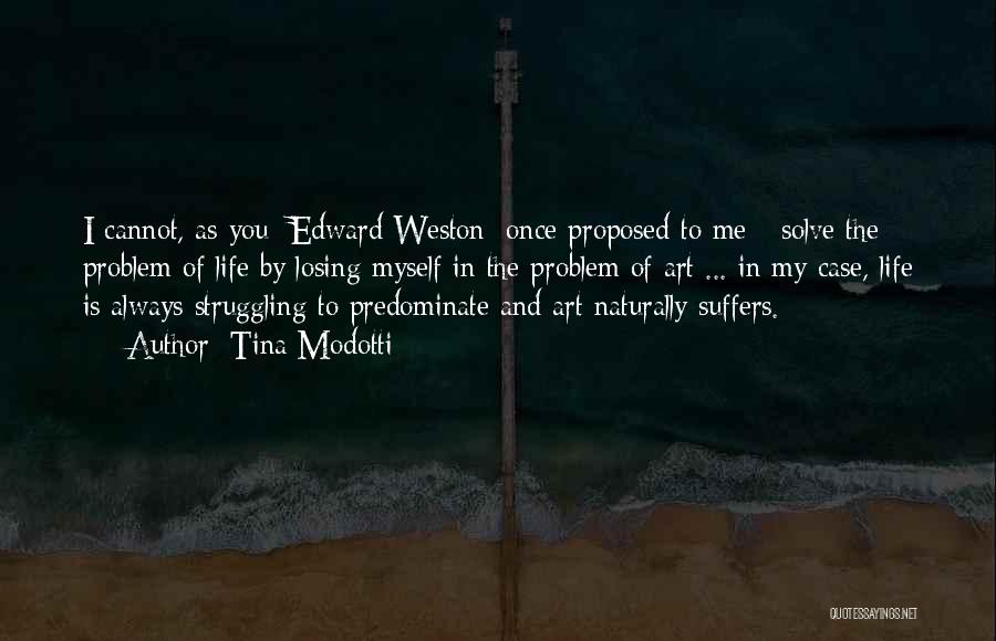 Tina Modotti Quotes: I Cannot, As You [edward Weston] Once Proposed To Me - Solve The Problem Of Life By Losing Myself In