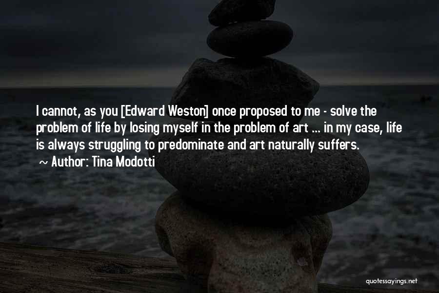 Tina Modotti Quotes: I Cannot, As You [edward Weston] Once Proposed To Me - Solve The Problem Of Life By Losing Myself In