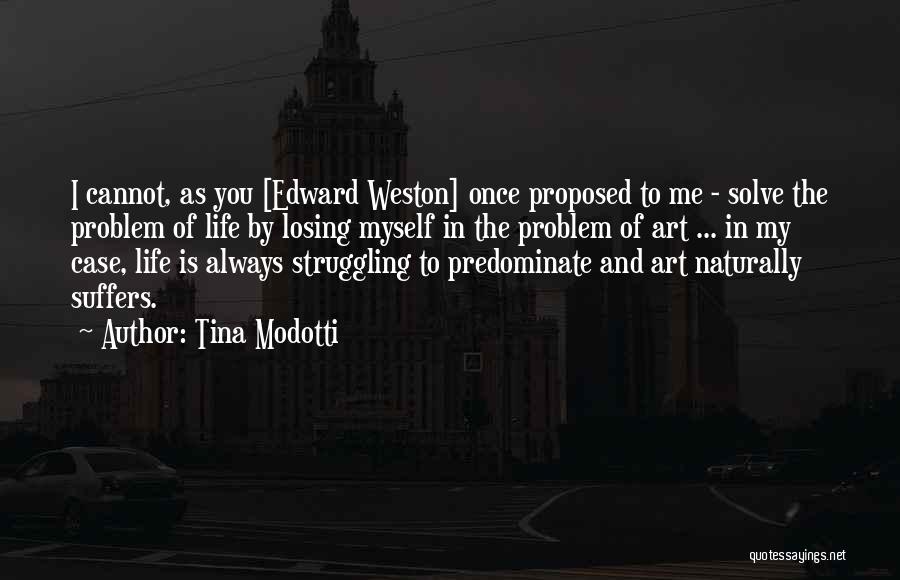 Tina Modotti Quotes: I Cannot, As You [edward Weston] Once Proposed To Me - Solve The Problem Of Life By Losing Myself In