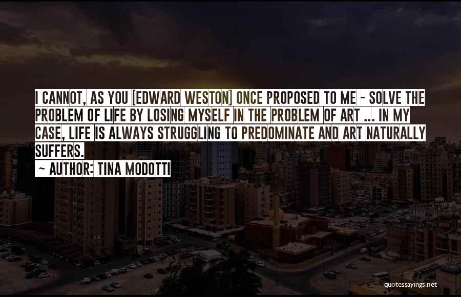 Tina Modotti Quotes: I Cannot, As You [edward Weston] Once Proposed To Me - Solve The Problem Of Life By Losing Myself In