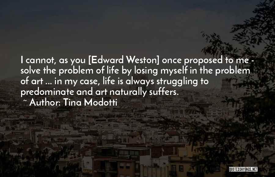 Tina Modotti Quotes: I Cannot, As You [edward Weston] Once Proposed To Me - Solve The Problem Of Life By Losing Myself In