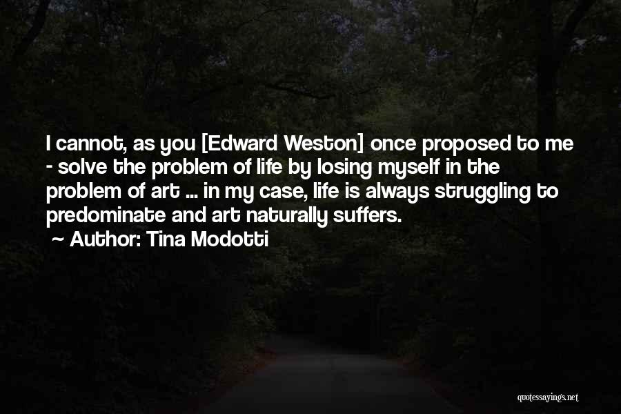 Tina Modotti Quotes: I Cannot, As You [edward Weston] Once Proposed To Me - Solve The Problem Of Life By Losing Myself In