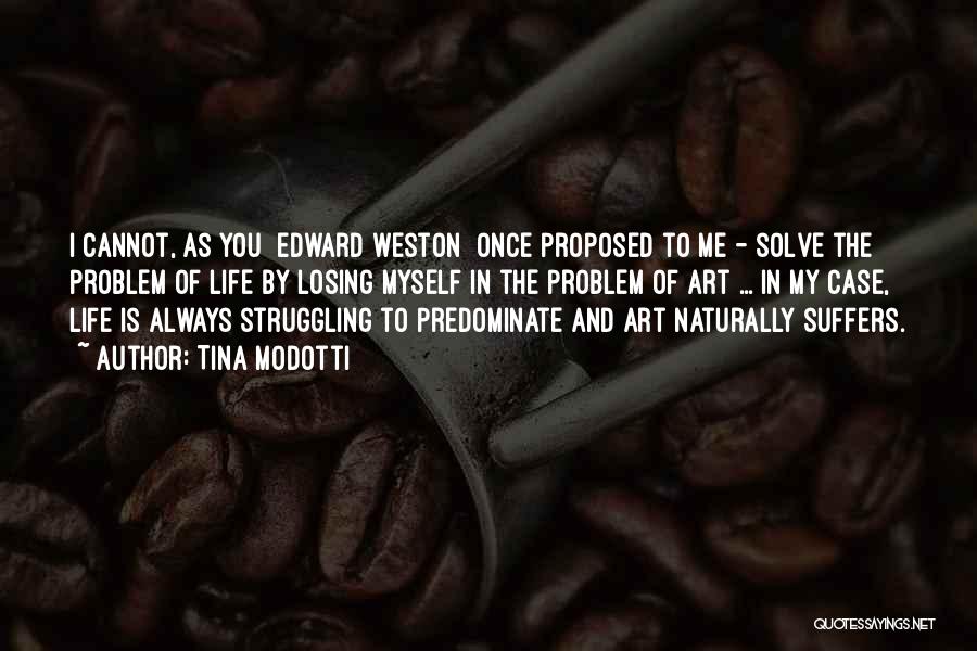 Tina Modotti Quotes: I Cannot, As You [edward Weston] Once Proposed To Me - Solve The Problem Of Life By Losing Myself In