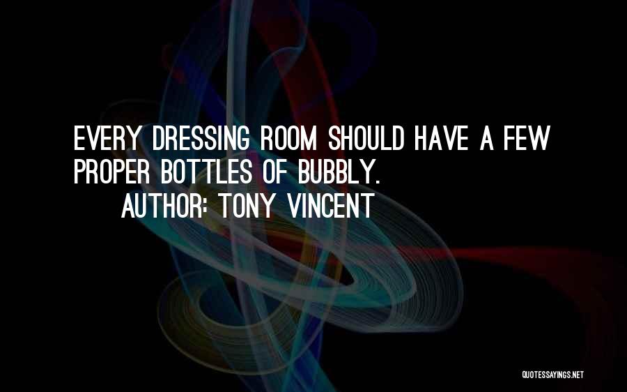 Tony Vincent Quotes: Every Dressing Room Should Have A Few Proper Bottles Of Bubbly.