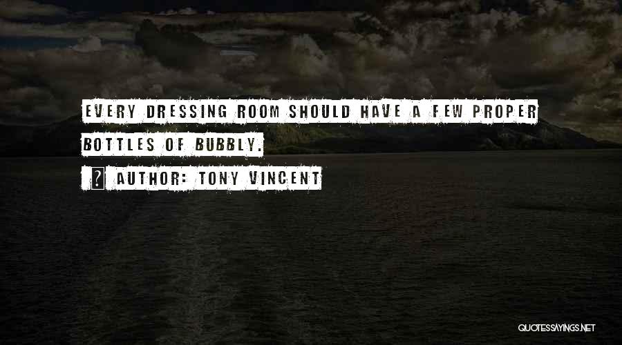 Tony Vincent Quotes: Every Dressing Room Should Have A Few Proper Bottles Of Bubbly.