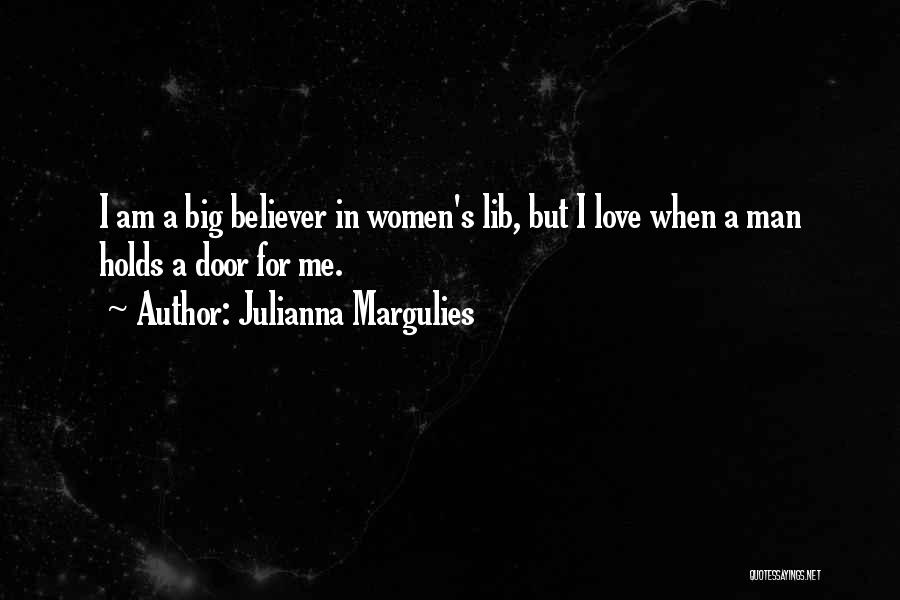 Julianna Margulies Quotes: I Am A Big Believer In Women's Lib, But I Love When A Man Holds A Door For Me.
