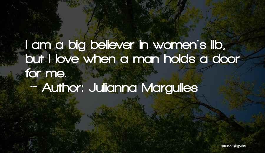 Julianna Margulies Quotes: I Am A Big Believer In Women's Lib, But I Love When A Man Holds A Door For Me.