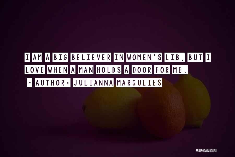 Julianna Margulies Quotes: I Am A Big Believer In Women's Lib, But I Love When A Man Holds A Door For Me.
