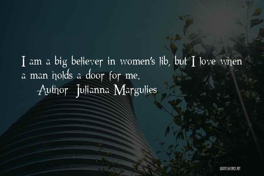 Julianna Margulies Quotes: I Am A Big Believer In Women's Lib, But I Love When A Man Holds A Door For Me.