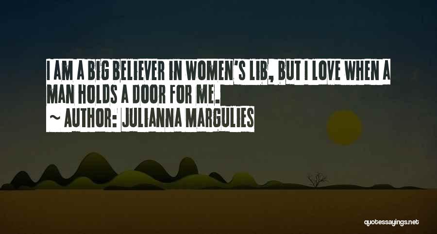 Julianna Margulies Quotes: I Am A Big Believer In Women's Lib, But I Love When A Man Holds A Door For Me.