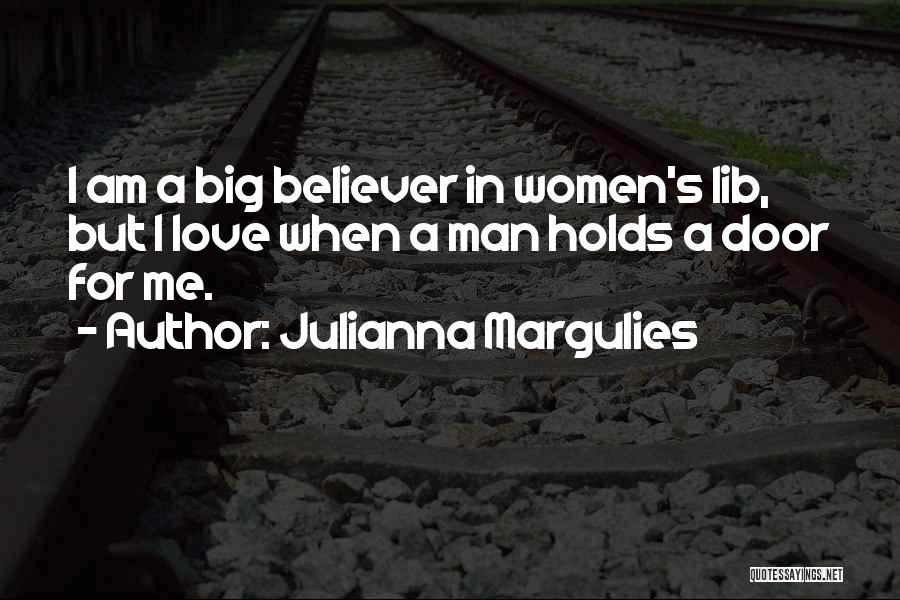 Julianna Margulies Quotes: I Am A Big Believer In Women's Lib, But I Love When A Man Holds A Door For Me.